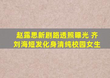 赵露思新剧路透照曝光 齐刘海短发化身清纯校园女生